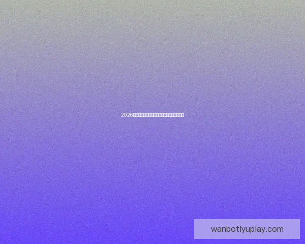 2026世界杯精彩对决全景解析及球队潜力深度预测